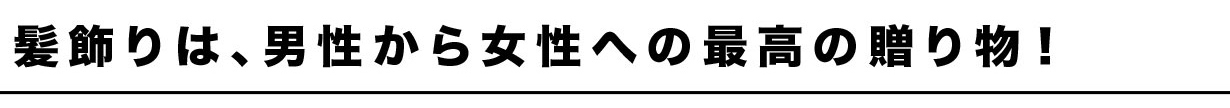 髪飾りは、男性から女性への最高の贈り物！